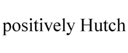 POSITIVELY HUTCH trademark