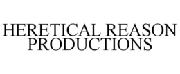 HERETICAL REASON PRODUCTIONS trademark