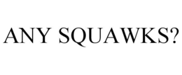 ANY SQUAWKS? trademark