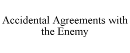 ACCIDENTAL AGREEMENTS WITH THE ENEMY trademark