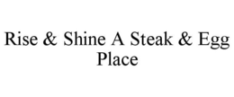 RISE & SHINE A STEAK & EGG PLACE trademark