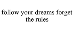 FOLLOW YOUR DREAMS FORGET THE RULES trademark