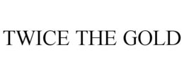 TWICE THE GOLD trademark