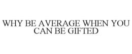 WHY BE AVERAGE WHEN YOU CAN BE GIFTED trademark