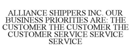 ALLIANCE SHIPPERS INC. OUR BUSINESS PRIORITIES ARE: THE CUSTOMER THE CUSTOMER THE CUSTOMER SERVICE SERVICE SERVICE trademark