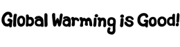 GLOBAL WARMING IS GOOD! trademark