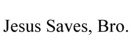 JESUS SAVES, BRO. trademark