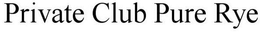 PRIVATE CLUB PURE RYE trademark