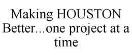 MAKING HOUSTON BETTER...ONE PROJECT AT A TIME trademark