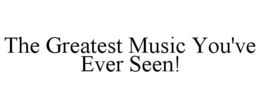 THE GREATEST MUSIC YOU'VE EVER SEEN! trademark