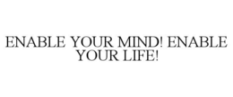 ENABLE YOUR MIND! ENABLE YOUR LIFE! trademark