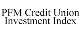 PFM CREDIT UNION INVESTMENT INDEX trademark