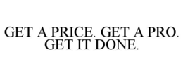 GET A PRICE. GET A PRO. GET IT DONE. trademark