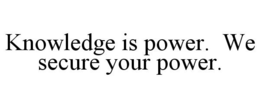KNOWLEDGE IS POWER. WE SECURE YOUR POWER. trademark