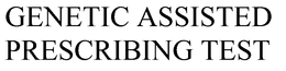 GENETIC ASSISTED PRESCRIBING TEST trademark