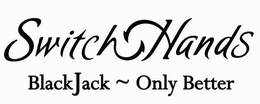 SWITCH HANDS BLACKJACK ~ ONLY BETTER trademark