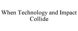 WHEN TECHNOLOGY AND IMPACT COLLIDE trademark