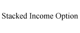 STACKED INCOME OPTION trademark