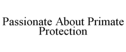 PASSIONATE ABOUT PRIMATE PROTECTION trademark
