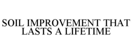 SOIL IMPROVEMENT THAT LASTS A LIFETIME trademark