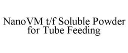 NANOVM T/F SOLUBLE POWDER FOR TUBE FEEDING trademark