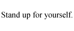STAND UP FOR YOURSELF. trademark