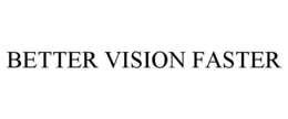 BETTER VISION FASTER trademark