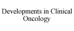 DEVELOPMENTS IN CLINICAL ONCOLOGY trademark