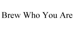BREW WHO YOU ARE trademark