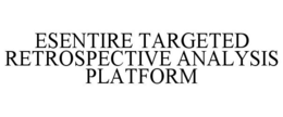 ESENTIRE TARGETED RETROSPECTIVE ANALYSIS PLATFORM trademark