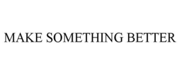 MAKE SOMETHING BETTER trademark