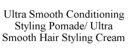 ULTRA SMOOTH CONDITIONING STYLING POMADE/ ULTRA SMOOTH HAIR STYLING CREAM trademark