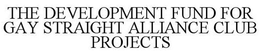 THE DEVELOPMENT FUND FOR GAY STRAIGHT ALLIANCE CLUB PROJECTS trademark