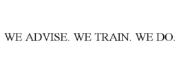 WE ADVISE. WE TRAIN. WE DO. trademark