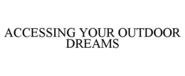 ACCESSING YOUR OUTDOOR DREAMS trademark
