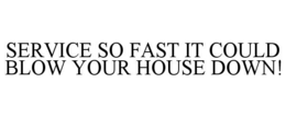 SERVICE SO FAST IT COULD BLOW YOUR HOUSE DOWN! trademark