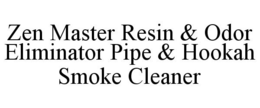 ZEN MASTER RESIN & ODOR ELIMINATOR PIPE & HOOKAH SMOKE CLEANER trademark