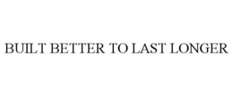 BUILT BETTER TO LAST LONGER trademark
