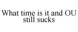 WHAT TIME IS IT AND OU STILL SUCKS trademark