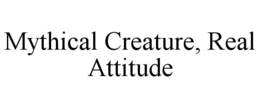 MYTHICAL CREATURE, REAL ATTITUDE trademark