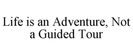 LIFE IS AN ADVENTURE, NOT A GUIDED TOUR trademark