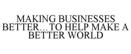 MAKING BUSINESSES BETTER...TO HELP MAKE A BETTER WORLD trademark
