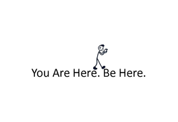 YOU ARE HERE. BE HERE. trademark