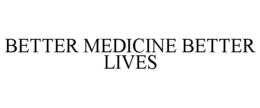 BETTER MEDICINE BETTER LIVES trademark