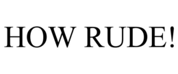 HOW RUDE! trademark