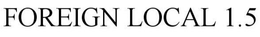 FOREIGN LOCAL 1.5 trademark