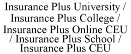 INSURANCE PLUS UNIVERSITY / INSURANCE PLUS COLLEGE / INSURANCE PLUS ONLINE CEU / INSURANCE PLUS SCHOOL / INSURANCE PLUS CEU trademark