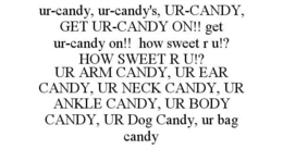 UR-CANDY, UR-CANDY'S, UR-CANDY, GET UR-CANDY ON!! GET UR-CANDY ON!! HOW SWEET R U!? HOW SWEET R U!? UR ARM CANDY, UR EAR CANDY, UR NECK CANDY, UR ANKLE CANDY, UR BODY CANDY, UR DOG CANDY, UR BAG CANDY trademark