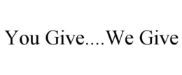 YOU GIVE....WE GIVE trademark