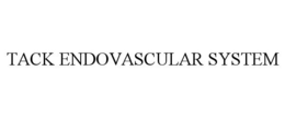 TACK ENDOVASCULAR SYSTEM trademark